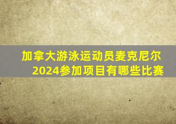 加拿大游泳运动员麦克尼尔2024参加项目有哪些比赛