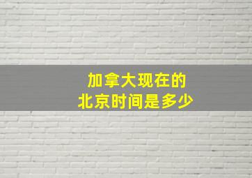 加拿大现在的北京时间是多少