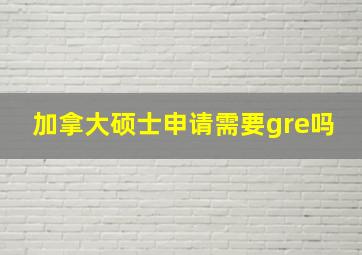 加拿大硕士申请需要gre吗