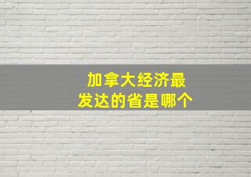 加拿大经济最发达的省是哪个