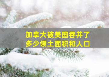 加拿大被美国吞并了多少领土面积和人口