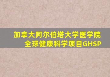 加拿大阿尔伯塔大学医学院全球健康科学项目GHSP