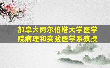 加拿大阿尔伯塔大学医学院病理和实验医学系教授