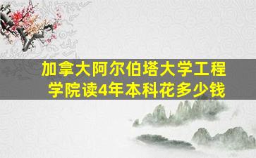 加拿大阿尔伯塔大学工程学院读4年本科花多少钱