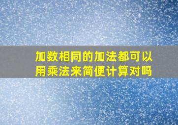 加数相同的加法都可以用乘法来简便计算对吗