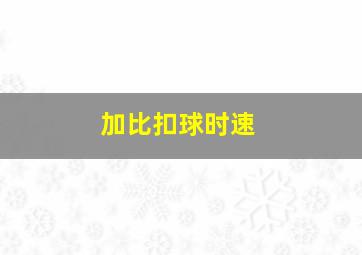 加比扣球时速