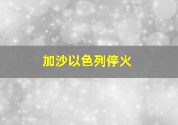 加沙以色列停火