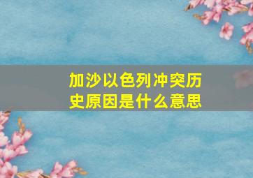 加沙以色列冲突历史原因是什么意思