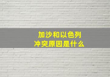 加沙和以色列冲突原因是什么