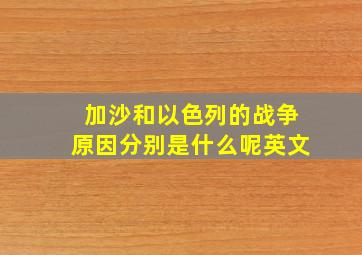 加沙和以色列的战争原因分别是什么呢英文