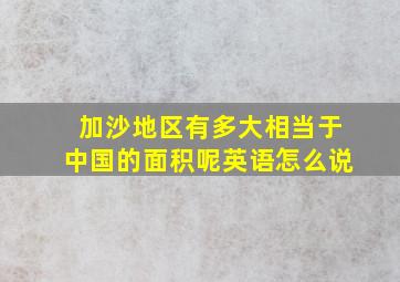 加沙地区有多大相当于中国的面积呢英语怎么说