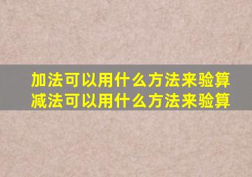 加法可以用什么方法来验算减法可以用什么方法来验算