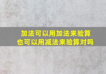 加法可以用加法来验算也可以用减法来验算对吗