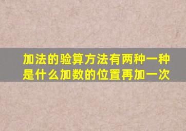 加法的验算方法有两种一种是什么加数的位置再加一次