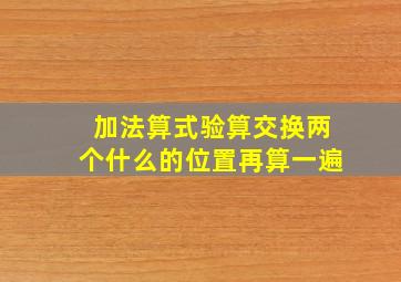 加法算式验算交换两个什么的位置再算一遍