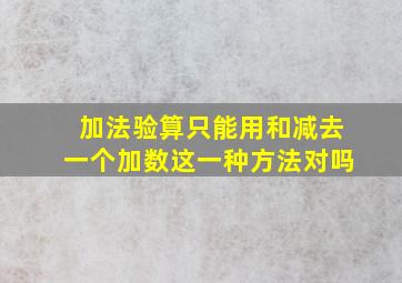 加法验算只能用和减去一个加数这一种方法对吗