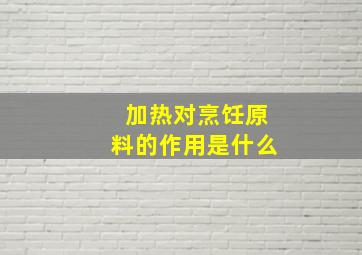 加热对烹饪原料的作用是什么