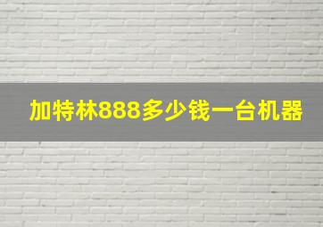 加特林888多少钱一台机器