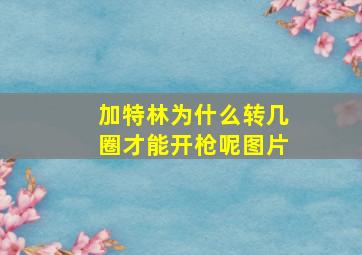 加特林为什么转几圈才能开枪呢图片