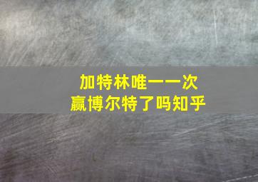 加特林唯一一次赢博尔特了吗知乎