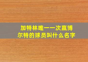 加特林唯一一次赢博尔特的球员叫什么名字