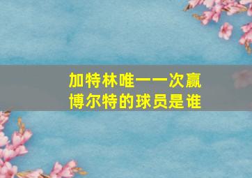 加特林唯一一次赢博尔特的球员是谁