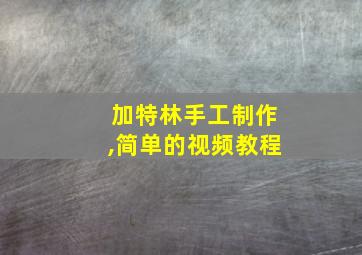 加特林手工制作,简单的视频教程