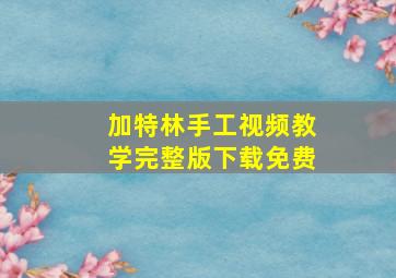 加特林手工视频教学完整版下载免费