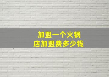 加盟一个火锅店加盟费多少钱