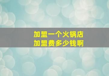 加盟一个火锅店加盟费多少钱啊