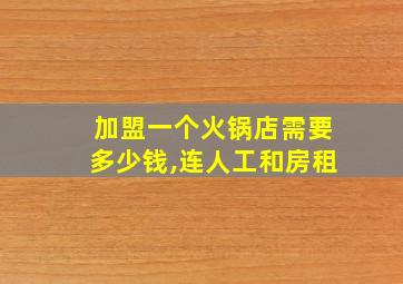 加盟一个火锅店需要多少钱,连人工和房租