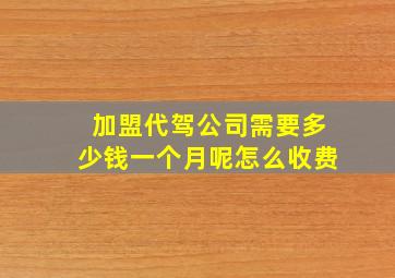 加盟代驾公司需要多少钱一个月呢怎么收费