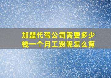 加盟代驾公司需要多少钱一个月工资呢怎么算