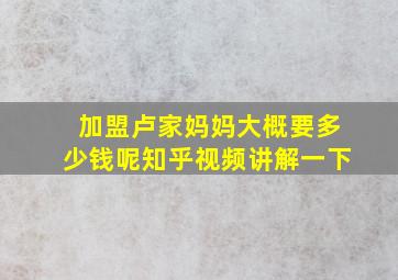 加盟卢家妈妈大概要多少钱呢知乎视频讲解一下