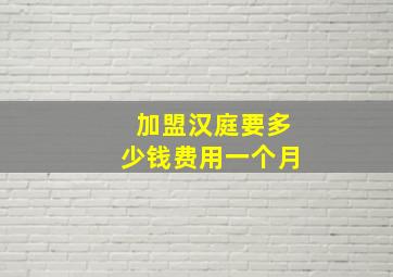 加盟汉庭要多少钱费用一个月