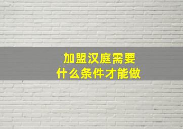 加盟汉庭需要什么条件才能做