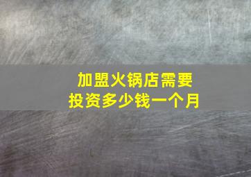 加盟火锅店需要投资多少钱一个月