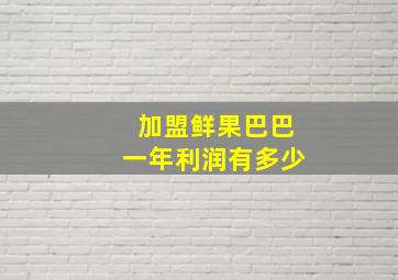 加盟鲜果巴巴一年利润有多少