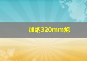 加纳320mm炮