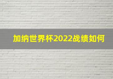 加纳世界杯2022战绩如何