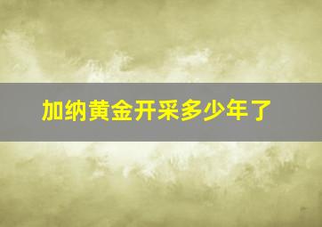 加纳黄金开采多少年了