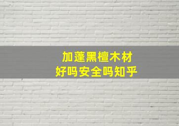 加蓬黑檀木材好吗安全吗知乎