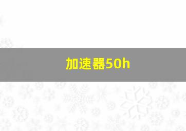 加速器50h