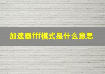 加速器fff模式是什么意思