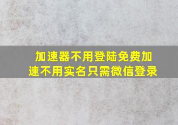 加速器不用登陆免费加速不用实名只需微信登录