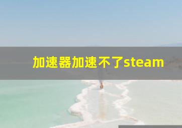 加速器加速不了steam