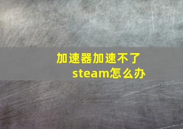 加速器加速不了steam怎么办