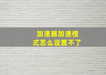 加速器加速模式怎么设置不了