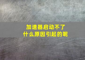 加速器启动不了什么原因引起的呢