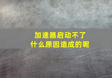 加速器启动不了什么原因造成的呢